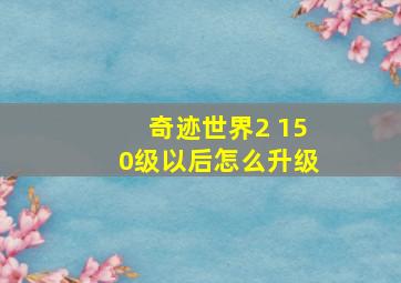 奇迹世界2 150级以后怎么升级